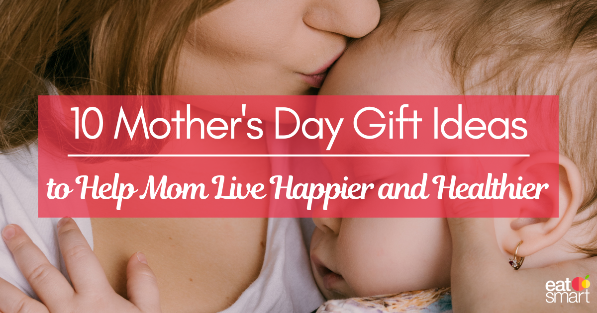 10 Thoughtful Mother's Day Gift Ideas to Help Mom Live Happier and Healthier